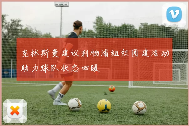 克林斯曼建议利物浦组织团建活动助力球队状态回暖