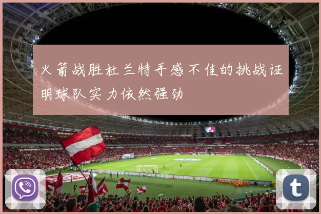 火箭战胜杜兰特手感不佳的挑战证明球队实力依然强劲