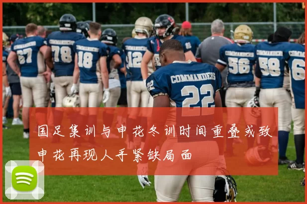 国足集训与申花冬训时间重叠或致申花再现人手紧缺局面