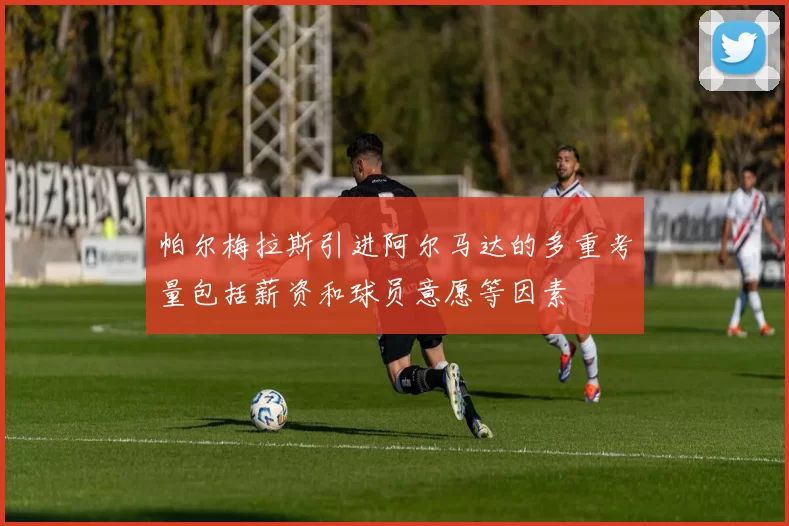 帕尔梅拉斯引进阿尔马达的多重考量包括薪资和球员意愿等因素