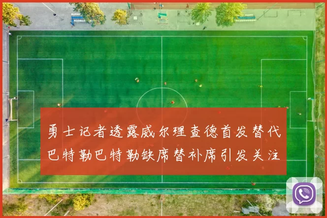 勇士记者透露威尔理查德首发替代巴特勒巴特勒缺席替补席引发关注