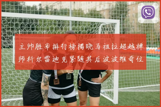 主帅胜率排行榜揭晓马祖拉超越禅师科尔雷迪克紧随其后波波维奇位列第十