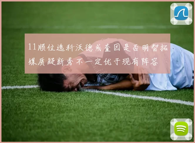 11顺位选科沃德或奎因是否明智拓媒质疑新秀不一定优于现有阵容