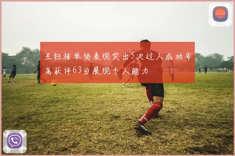 王钰栋单场表现突出5次过人成功率高获评63分展现个人能力