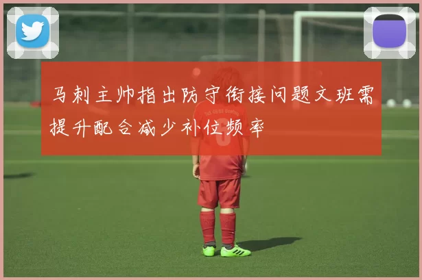 马刺主帅指出防守衔接问题文班需提升配合减少补位频率