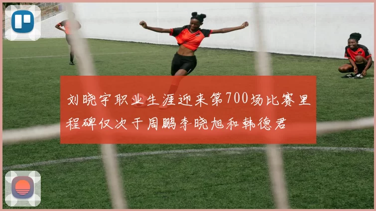 刘晓宇职业生涯迎来第700场比赛里程碑仅次于周鹏李晓旭和韩德君