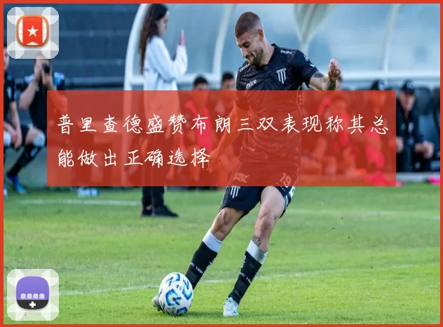 普里查德盛赞布朗三双表现称其总能做出正确选择